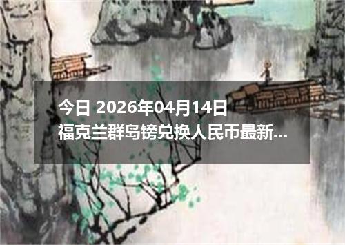 今日 2026年04月14日 福克兰群岛镑兑换人民币最新汇率换算行情