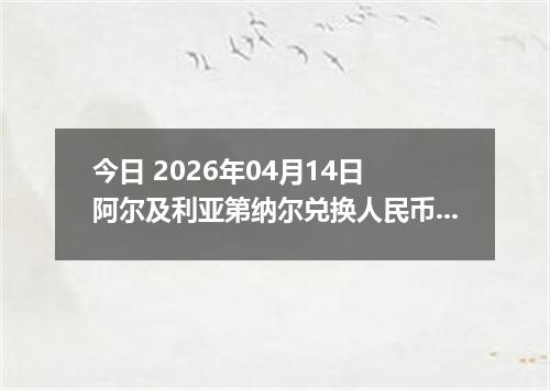 今日 2026年04月14日 阿尔及利亚第纳尔兑换人民币最新汇率换算行情