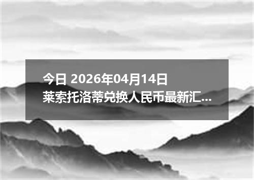 今日 2026年04月14日 莱索托洛蒂兑换人民币最新汇率换算行情