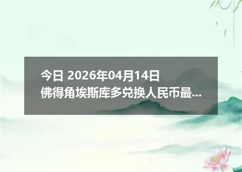 今日 2026年04月14日 佛得角埃斯库多兑换人民币最新汇率换算行情