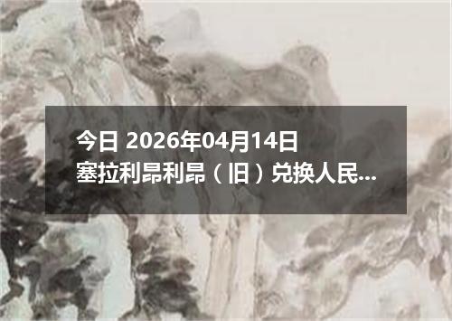 今日 2026年04月14日 塞拉利昂利昂（旧）兑换人民币最新汇率换算行情