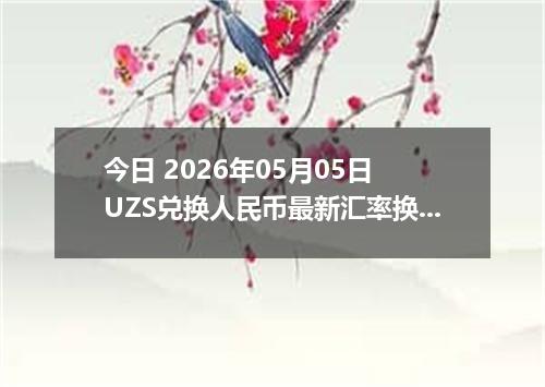 今日 2026年05月05日 UZS兑换人民币最新汇率换算行情