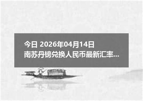 今日 2026年04月14日 南苏丹镑兑换人民币最新汇率换算行情