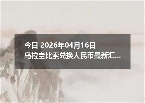 今日 2026年04月16日 乌拉圭比索兑换人民币最新汇率换算行情