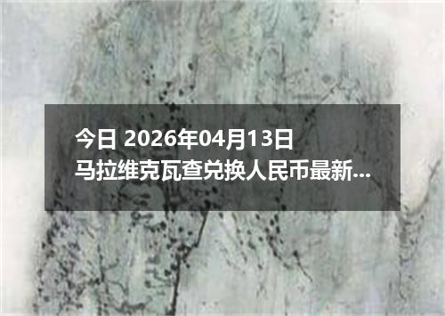 今日 2026年04月13日 马拉维克瓦查兑换人民币最新汇率换算行情