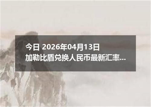 今日 2026年04月13日 加勒比盾兑换人民币最新汇率换算行情