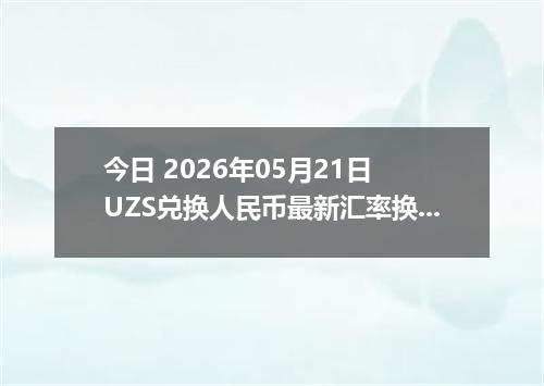 今日 2026年05月21日 UZS兑换人民币最新汇率换算行情