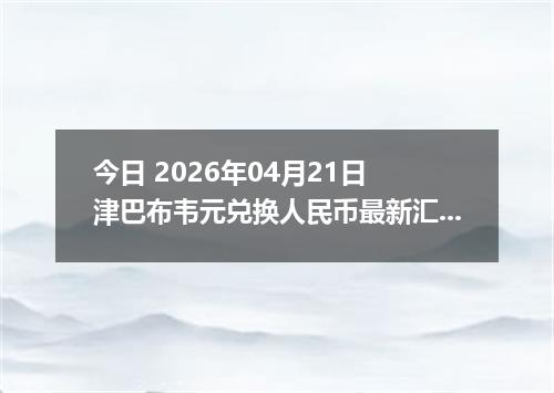 今日 2026年04月21日 津巴布韦元兑换人民币最新汇率换算行情