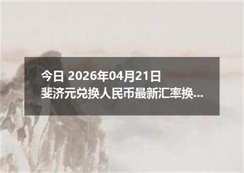 今日 2026年04月21日 斐济元兑换人民币最新汇率换算行情
