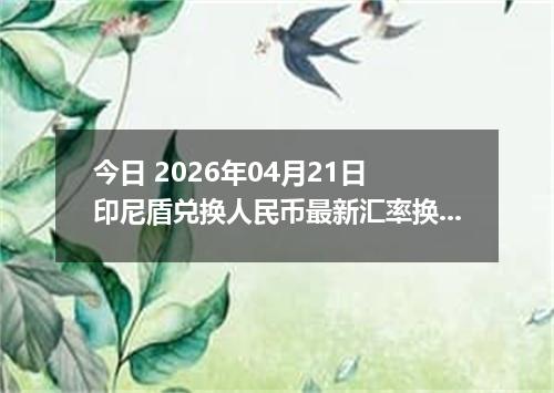今日 2026年04月21日 印尼盾兑换人民币最新汇率换算行情