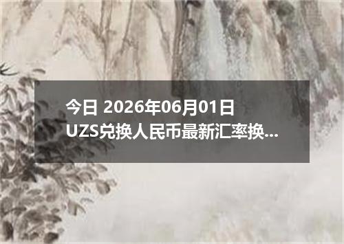 今日 2026年06月01日 UZS兑换人民币最新汇率换算行情