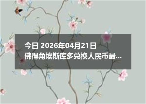 今日 2026年04月21日 佛得角埃斯库多兑换人民币最新汇率换算行情