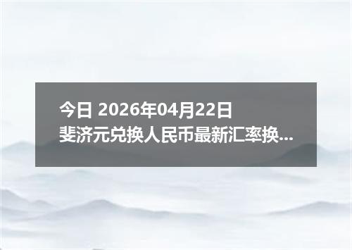今日 2026年04月22日 斐济元兑换人民币最新汇率换算行情