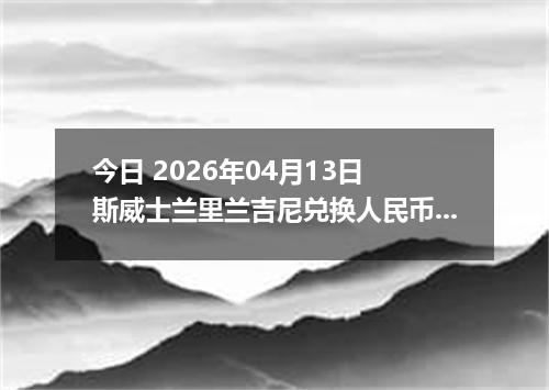 今日 2026年04月13日 斯威士兰里兰吉尼兑换人民币最新汇率换算行情