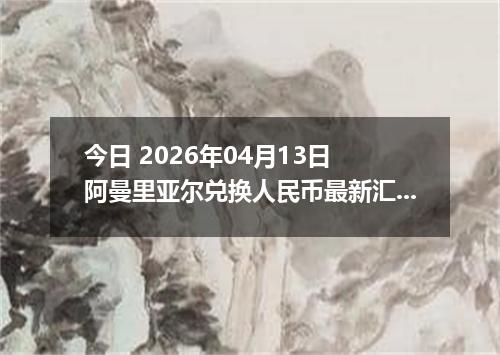 今日 2026年04月13日 阿曼里亚尔兑换人民币最新汇率换算行情