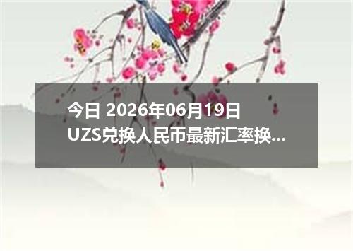 今日 2026年06月19日 UZS兑换人民币最新汇率换算行情