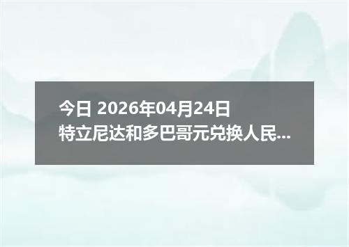今日 2026年04月24日 特立尼达和多巴哥元兑换人民币最新汇率换算行情