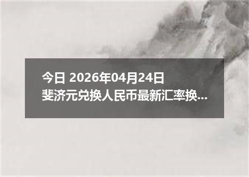 今日 2026年04月24日 斐济元兑换人民币最新汇率换算行情