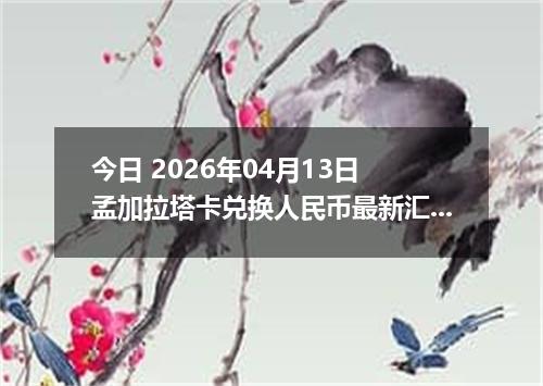 今日 2026年04月13日 孟加拉塔卡兑换人民币最新汇率换算行情