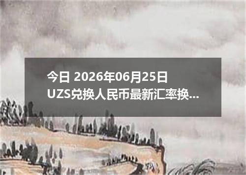 今日 2026年06月25日 UZS兑换人民币最新汇率换算行情
