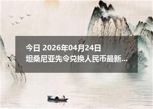 今日 2026年04月24日 坦桑尼亚先令兑换人民币最新汇率换算行情