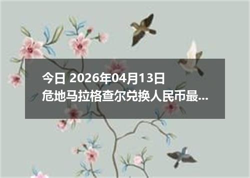 今日 2026年04月13日 危地马拉格查尔兑换人民币最新汇率换算行情