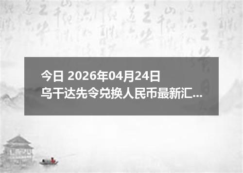 今日 2026年04月24日 乌干达先令兑换人民币最新汇率换算行情