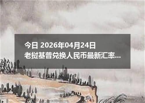 今日 2026年04月24日 老挝基普兑换人民币最新汇率换算行情