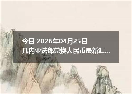 今日 2026年04月25日 几内亚法郎兑换人民币最新汇率换算行情