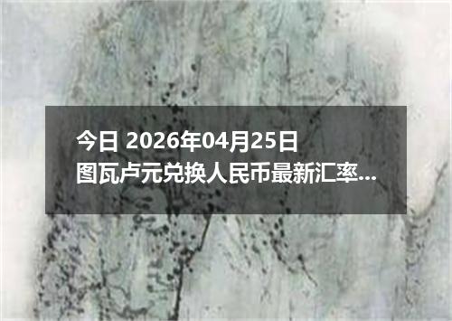 今日 2026年04月25日 图瓦卢元兑换人民币最新汇率换算行情