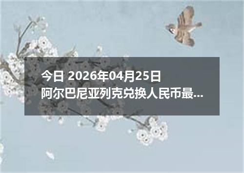今日 2026年04月25日 阿尔巴尼亚列克兑换人民币最新汇率换算行情