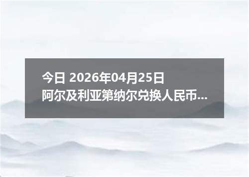 今日 2026年04月25日 阿尔及利亚第纳尔兑换人民币最新汇率换算行情