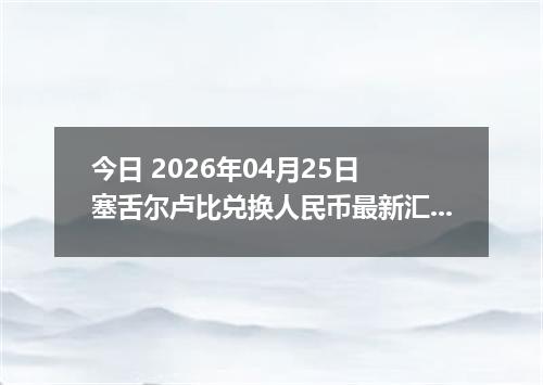今日 2026年04月25日 塞舌尔卢比兑换人民币最新汇率换算行情