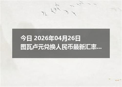 今日 2026年04月26日 图瓦卢元兑换人民币最新汇率换算行情