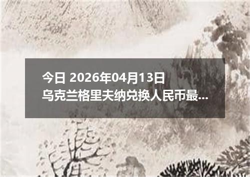 今日 2026年04月13日 乌克兰格里夫纳兑换人民币最新汇率换算行情