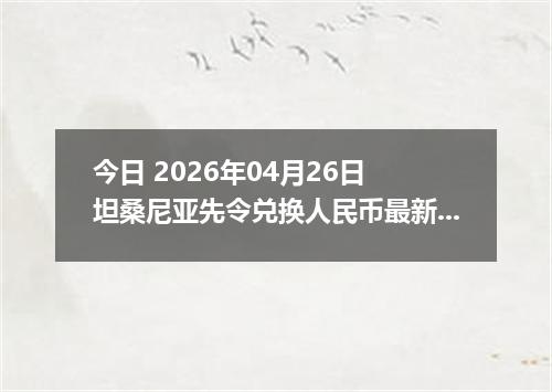 今日 2026年04月26日 坦桑尼亚先令兑换人民币最新汇率换算行情